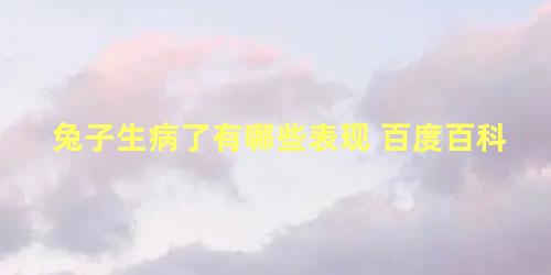 兔子生病了有哪些表现 百度百科